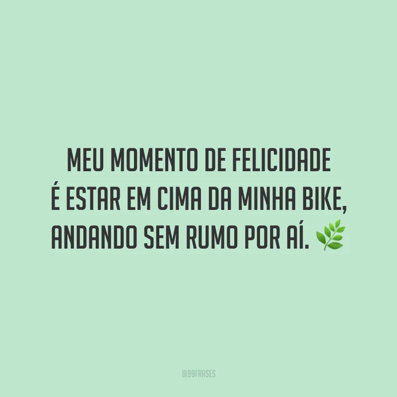 Meu momento de felicidade é estar em cima da minha bike, andando sem rumo por aí.