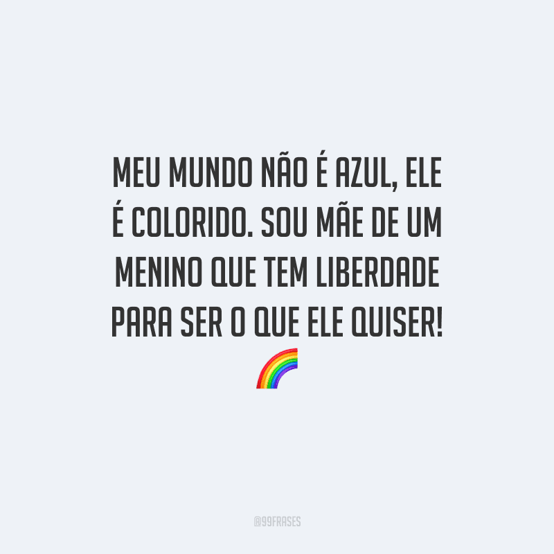Meu mundo não é azul, ele é colorido. Sou mãe de um menino que tem liberdade para ser o que ele quiser! 