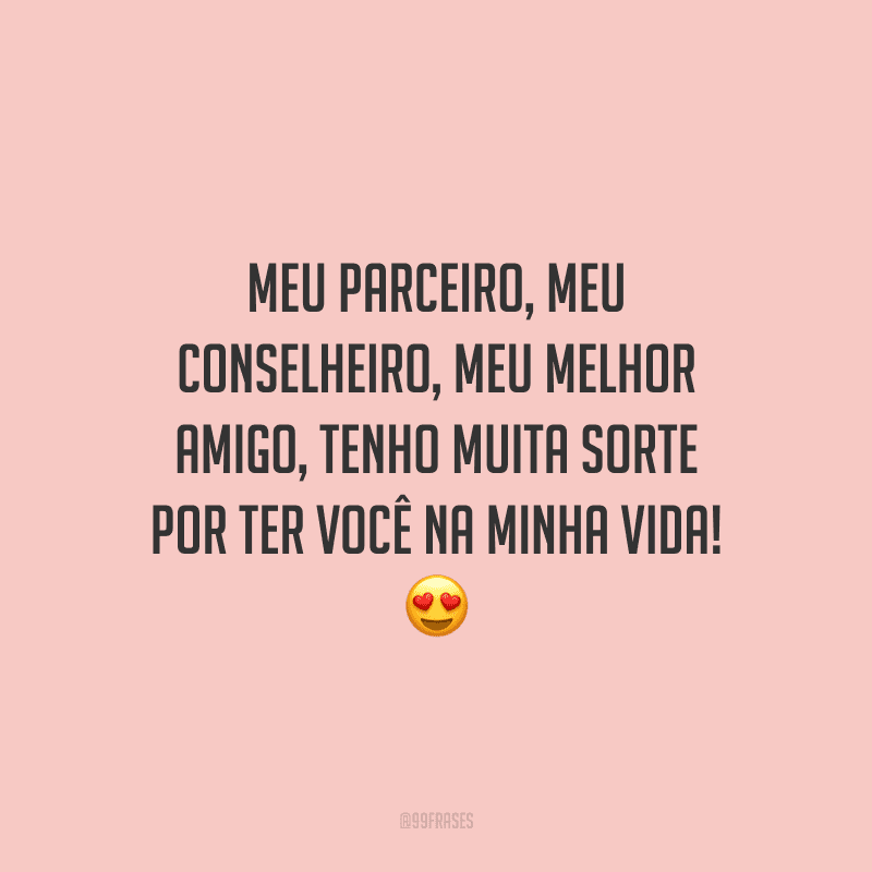Meu parceiro, meu conselheiro, meu melhor amigo, tenho muita sorte por ter você na minha vida!