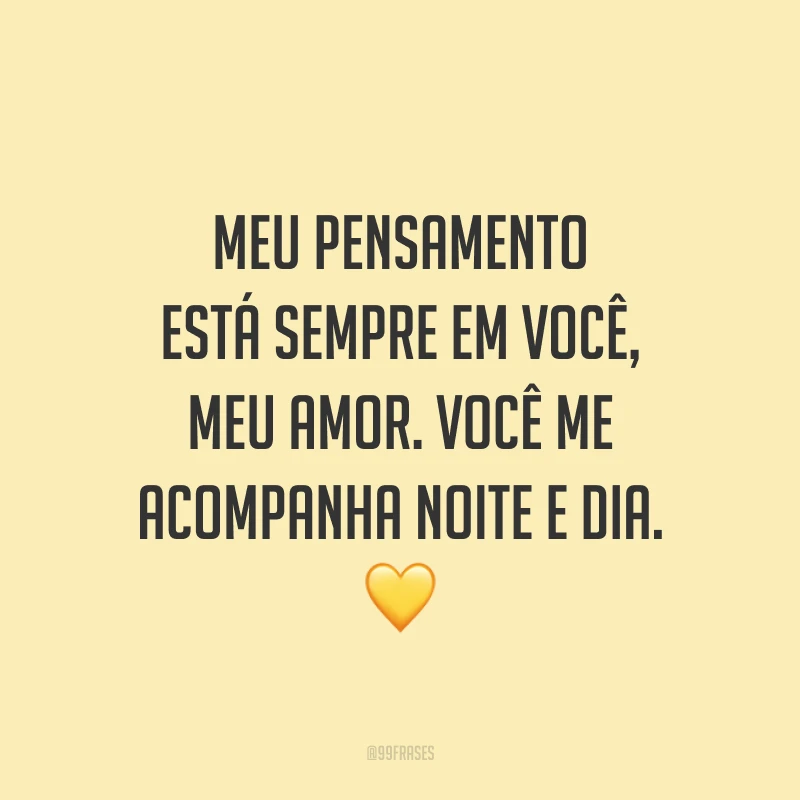 Meu pensamento está sempre em você, meu amor. Você me acompanha noite e dia. 💛