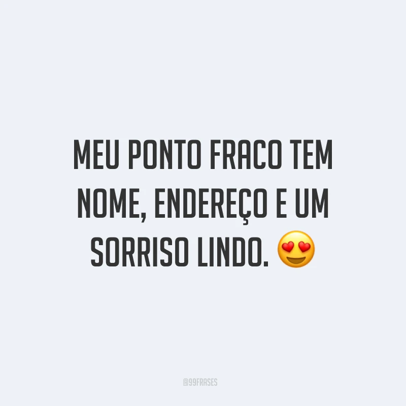 Meu ponto fraco tem nome, endereço e um sorriso lindo. ?