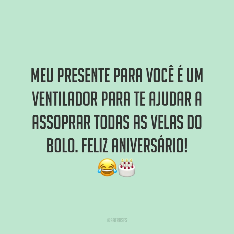 Meu presente para você é um ventilador para te ajudar a assoprar todas as velas do bolo. Feliz aniversário! 😂🎂