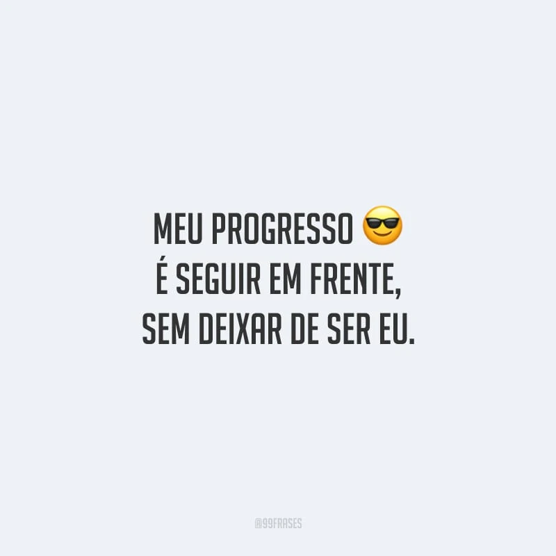 Meu progresso é seguir em frente, sem deixar de ser eu.