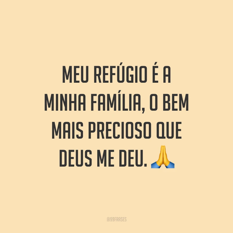 Meu refúgio é a minha família, o bem mais precioso que Deus me deu. ?