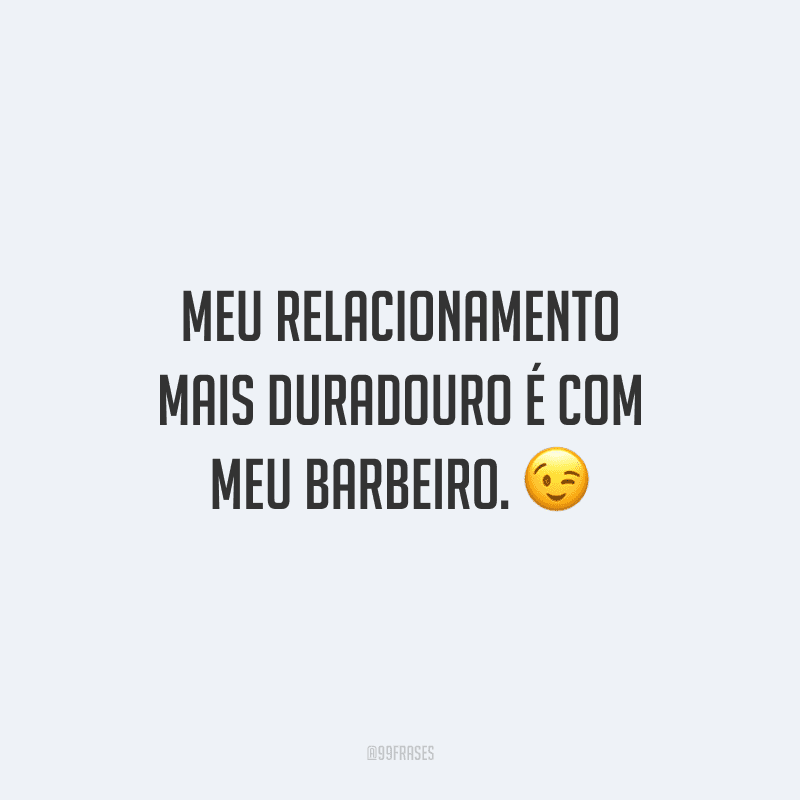 Meu relacionamento mais duradouro é com meu barbeiro.