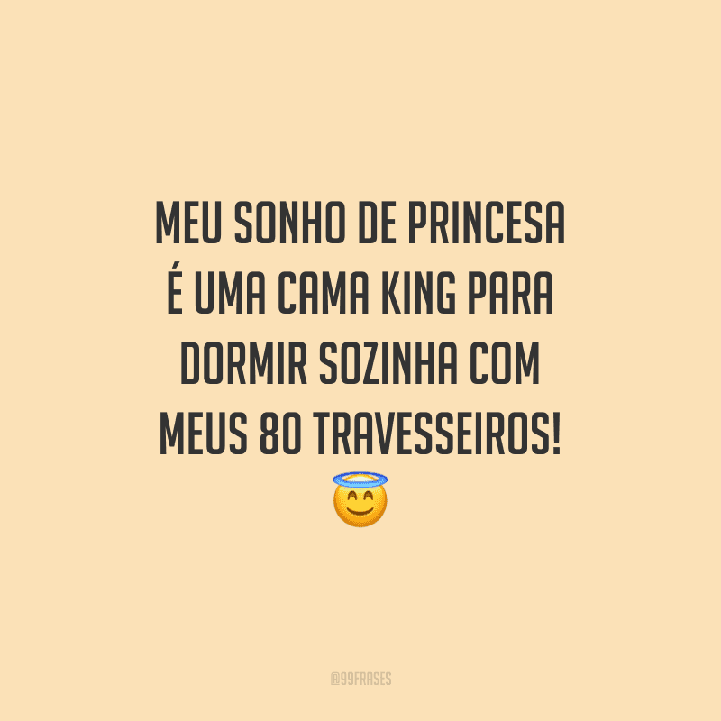 Meu sonho de princesa é uma cama king para dormir sozinha com meus 80 travesseiros!