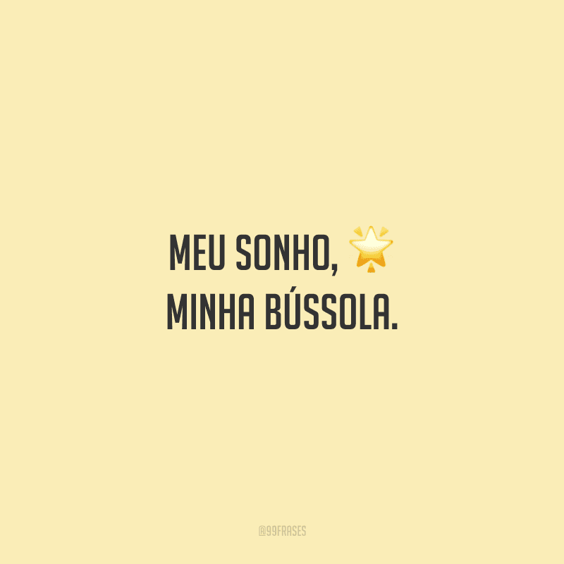 Meu sonho, minha bússola.