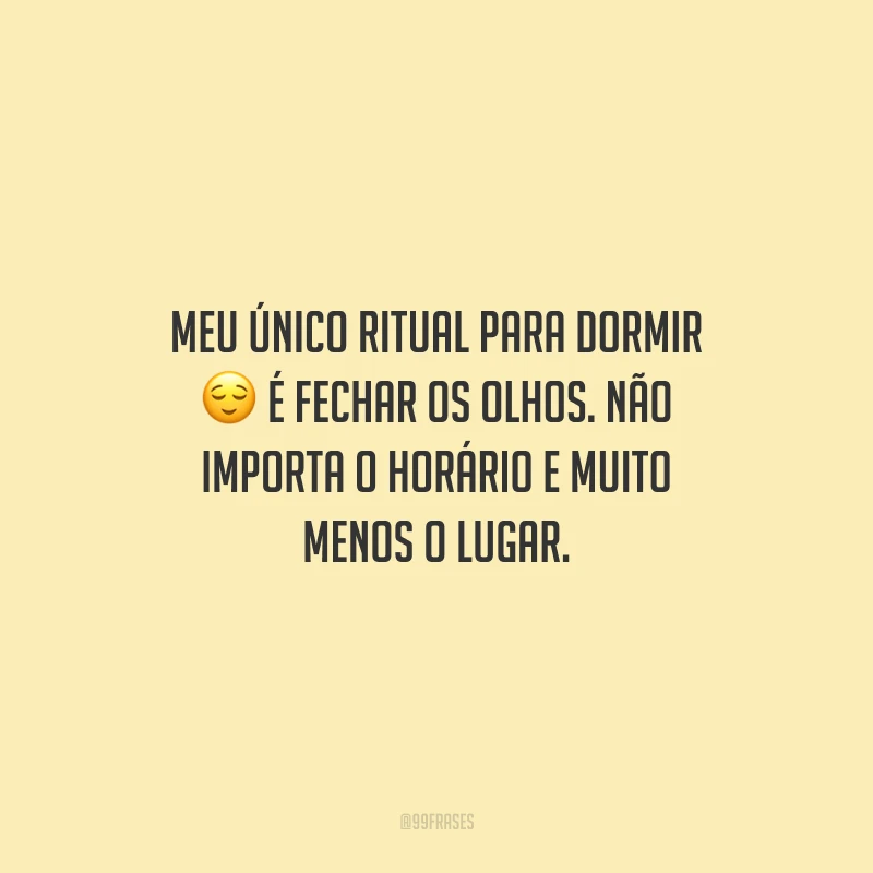 Meu único ritual para dormir é fechar os olhos. Não importa o horário e muito menos o lugar.