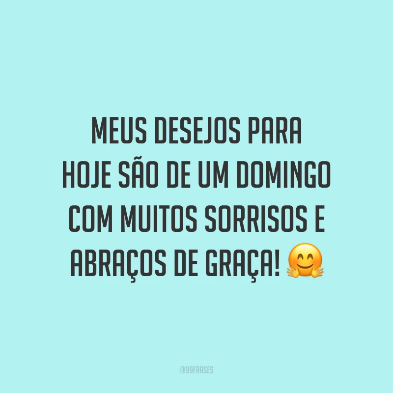 Meus desejos para hoje são de um domingo com muitos sorrisos e abraços de graça!