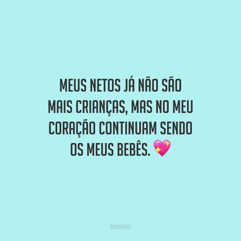 Meus netos já não são mais crianças, mas no meu coração continuam sendo os meus bebês.