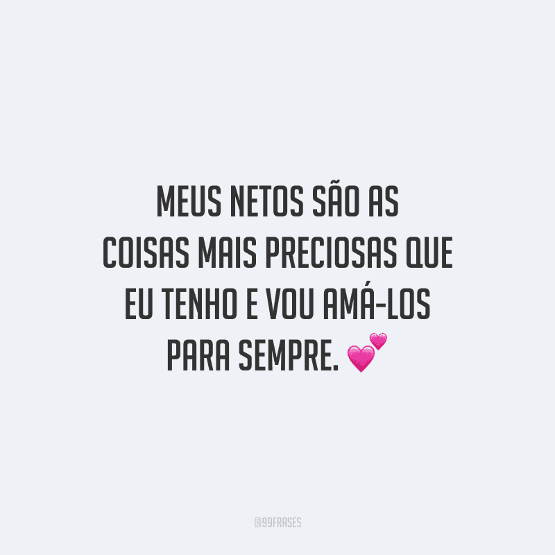 Meus netos são as coisas mais preciosas que eu tenho e vou amá-los para sempre. 