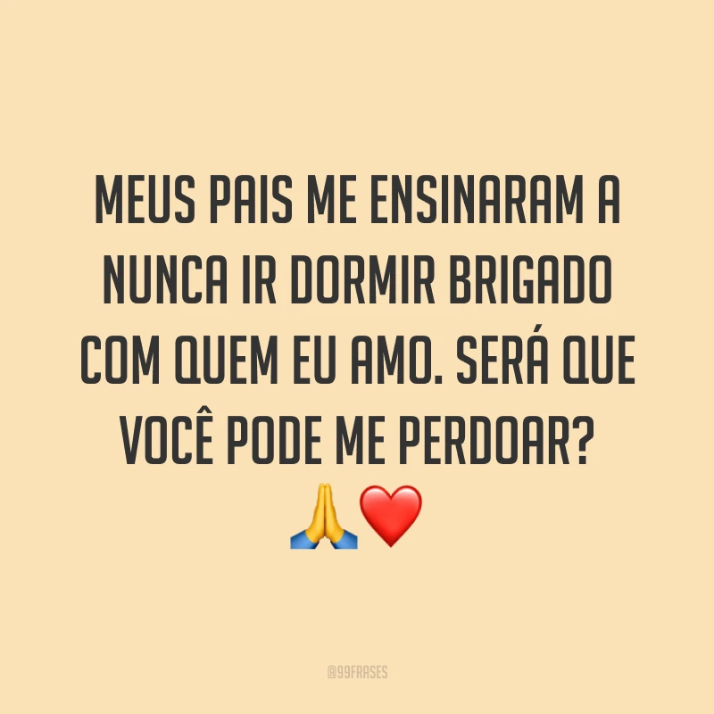 Meus pais me ensinaram a nunca ir dormir brigado com quem eu amo. Será que você pode me perdoar? ?❤