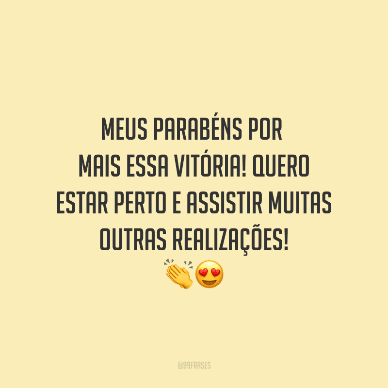 Meus parabéns por mais essa vitória! Quero estar perto e assistir muitas outras realizações!