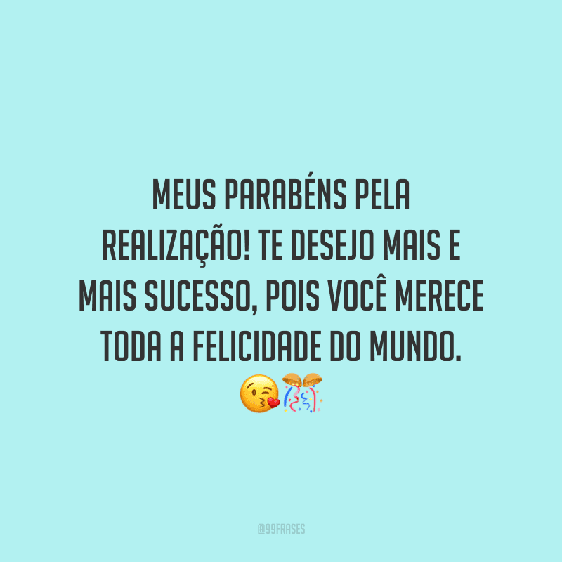 Meus parabéns pela realização! Te desejo mais e mais sucesso, pois você merece toda a felicidade do mundo.