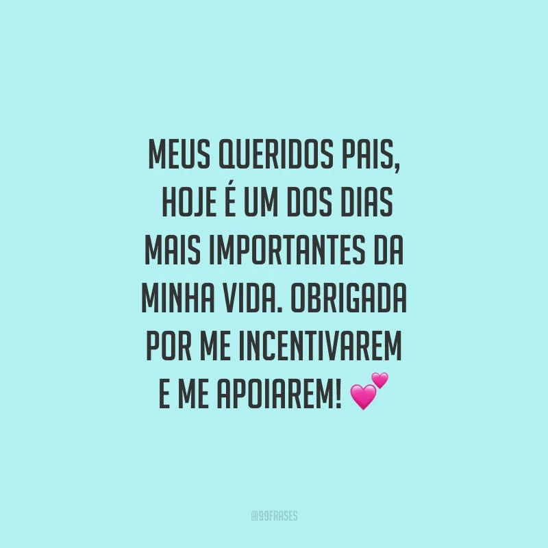 Meus queridos pais, hoje é um dos dias mais importantes da minha vida. Obrigada por me incentivarem e me apoiarem!