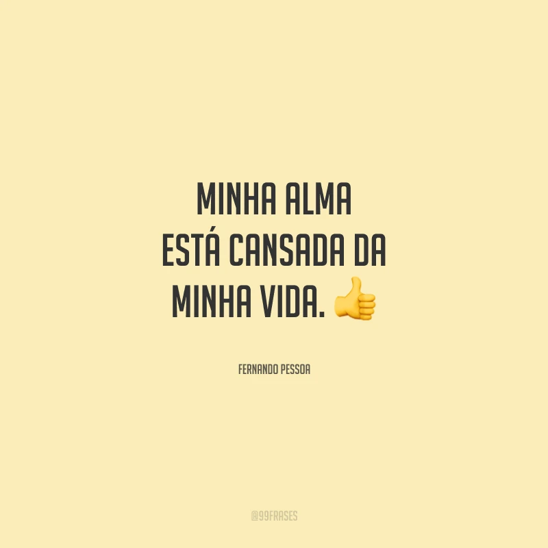 Minha alma está cansada da minha vida.