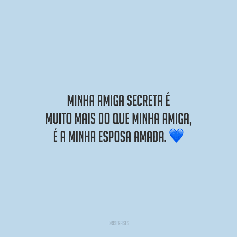 Minha amiga secreta é muito mais do que minha amiga, é a minha esposa amada.
