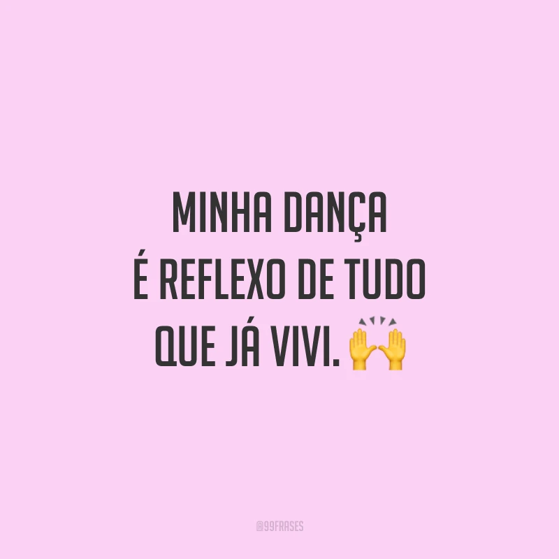 Minha dança é reflexo de tudo que já vivi. 🙌