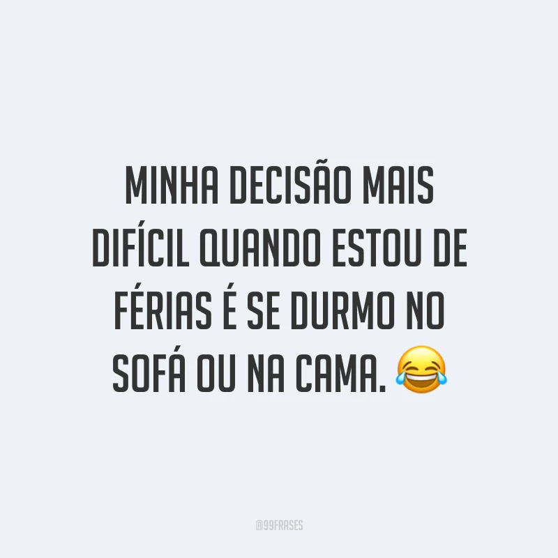 Minha decisão mais difícil quando estou de férias é se durmo no sofá ou na cama. 😂