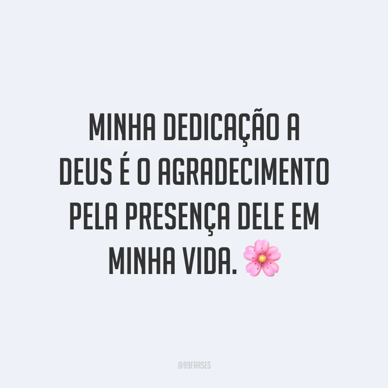 Minha dedicação a Deus é o agradecimento pela presença Dele em minha vida. 🌸
