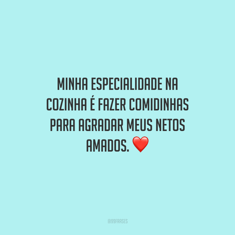Minha especialidade na cozinha é fazer comidinhas para agradar meus netos amados.
