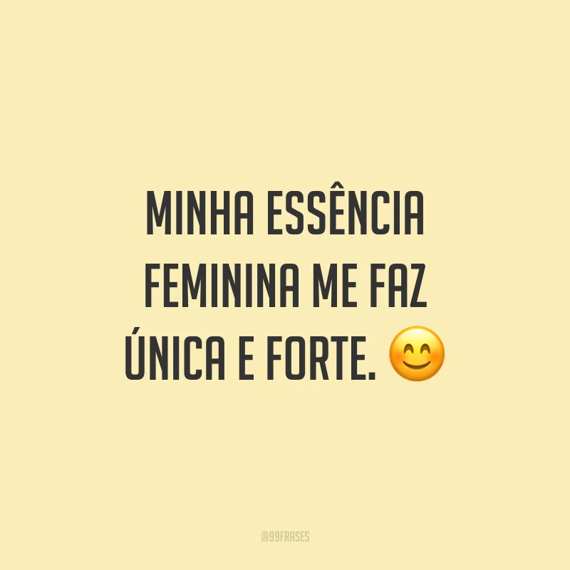 Minha essência feminina me faz única e forte. 😊