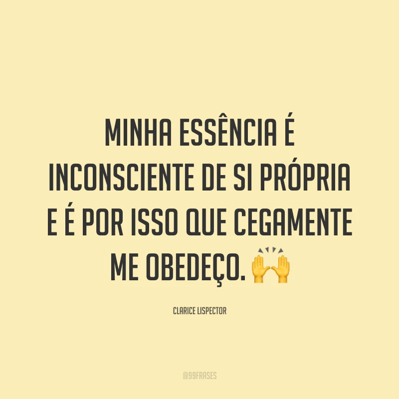 Minha essência é inconsciente de si própria e é por isso que cegamente me obedeço. 🙌