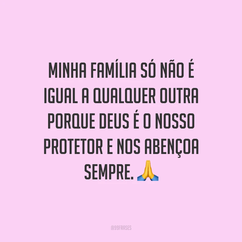 Minha família só não é igual a qualquer outra porque Deus é o nosso protetor e nos abençoa sempre. ?