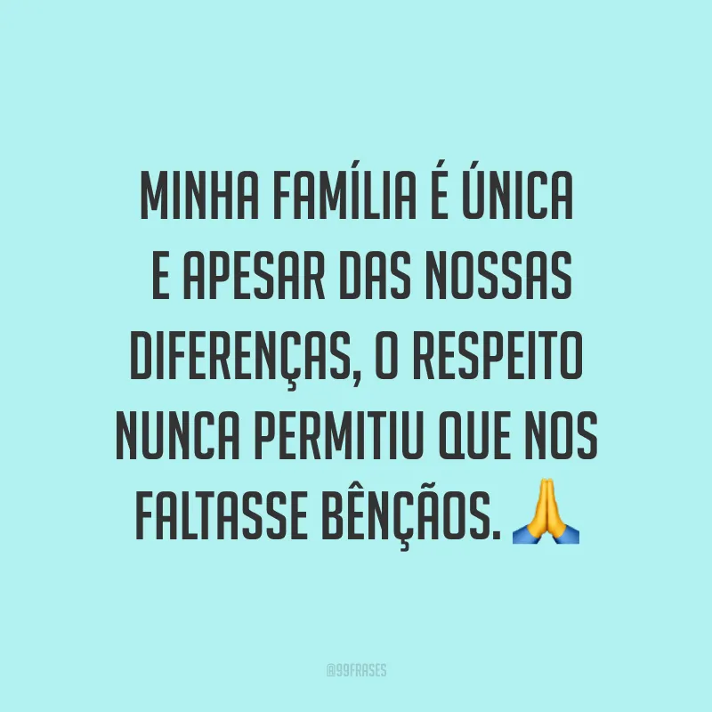Minha família é única e apesar das nossas diferenças, o respeito nunca permitiu que nos faltasse bênçãos. ?