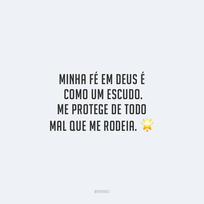 Minha fé em Deus é como um escudo. Me protege de todo mal que me rodeia.