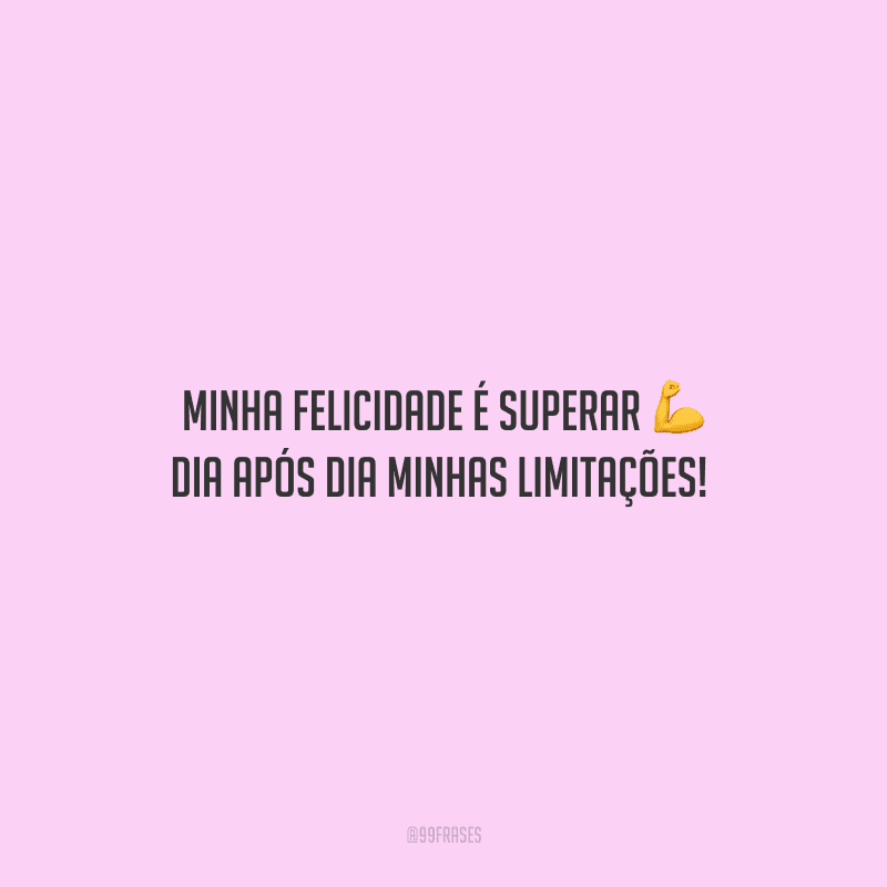 Minha felicidade é superar dia após dia minhas limitações! 
