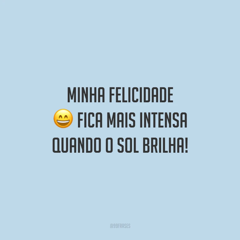 Minha felicidade fica mais intensa quando o sol brilha!