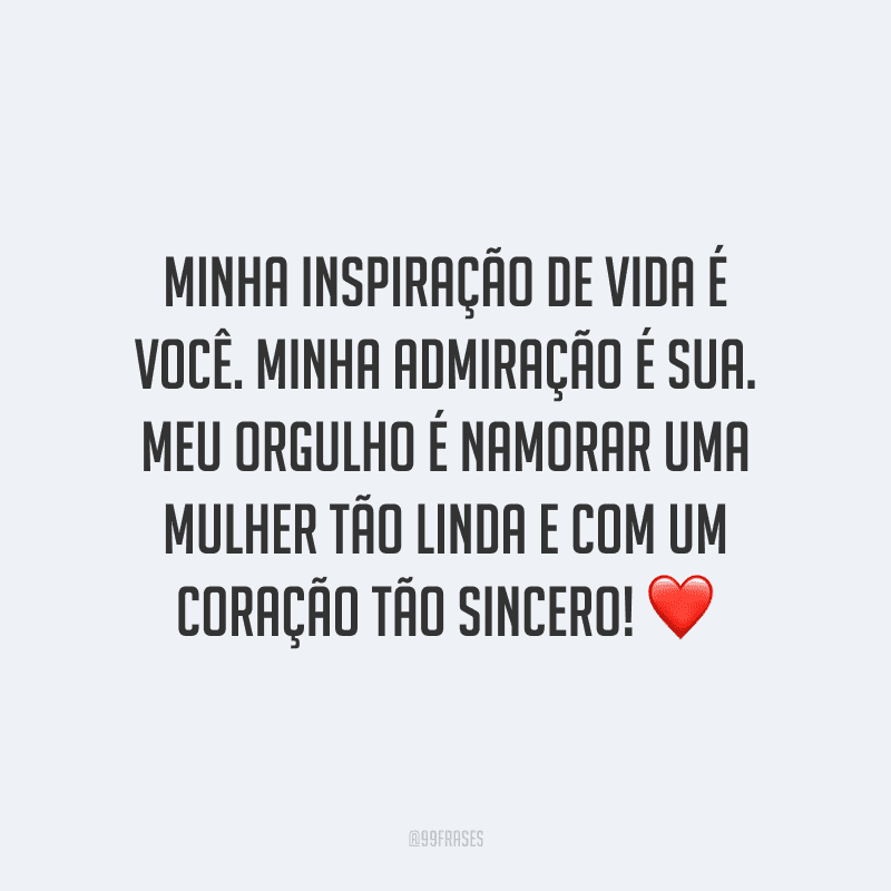 Minha inspiração de vida é você. Minha admiração é sua. Meu orgulho é namorar uma mulher tão linda e com um coração tão sincero!