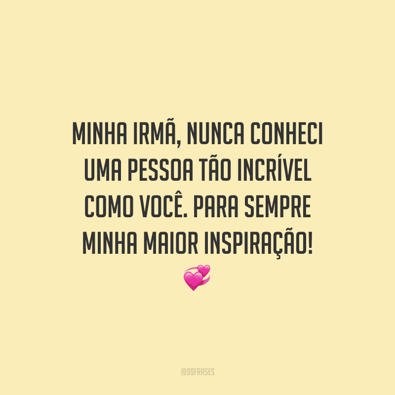 Minha irmã, nunca conheci uma pessoa tão incrível como você. Para sempre minha maior inspiração!