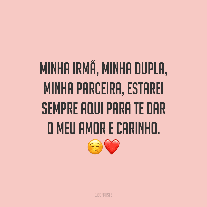 Minha irmã, minha dupla, minha parceira, estarei sempre aqui para te dar o meu amor e carinho.