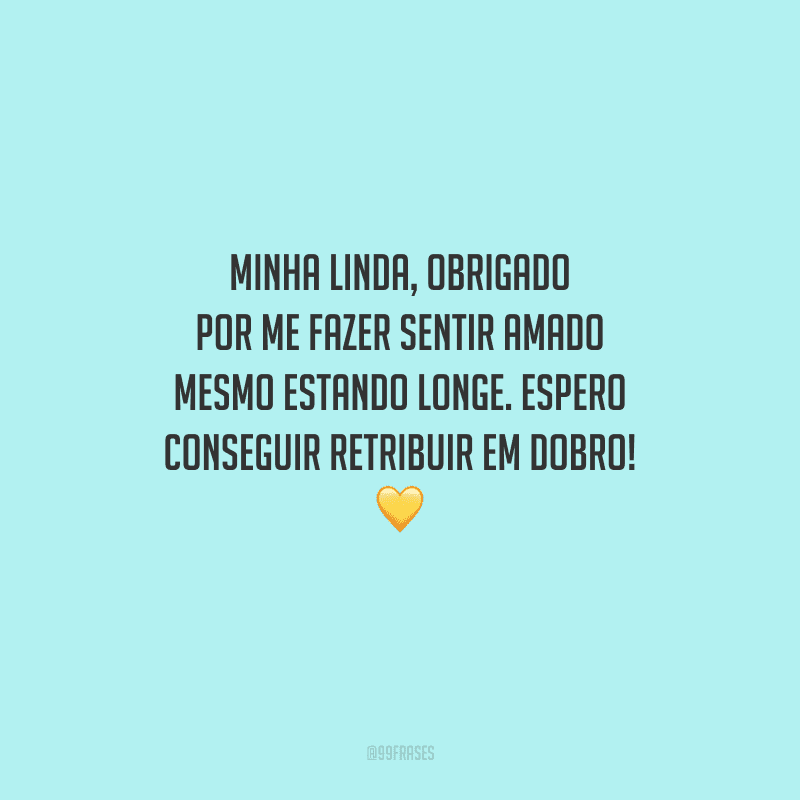 Minha linda, obrigado por me fazer sentir amado mesmo estando longe. Espero conseguir retribuir em dobro! 