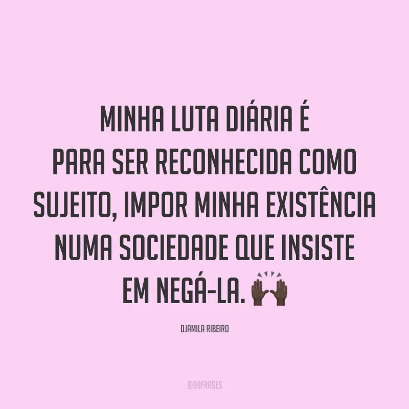 Minha luta diária é para ser reconhecida como sujeito, impor minha existência numa sociedade que insiste em negá-la. 🙌🏿