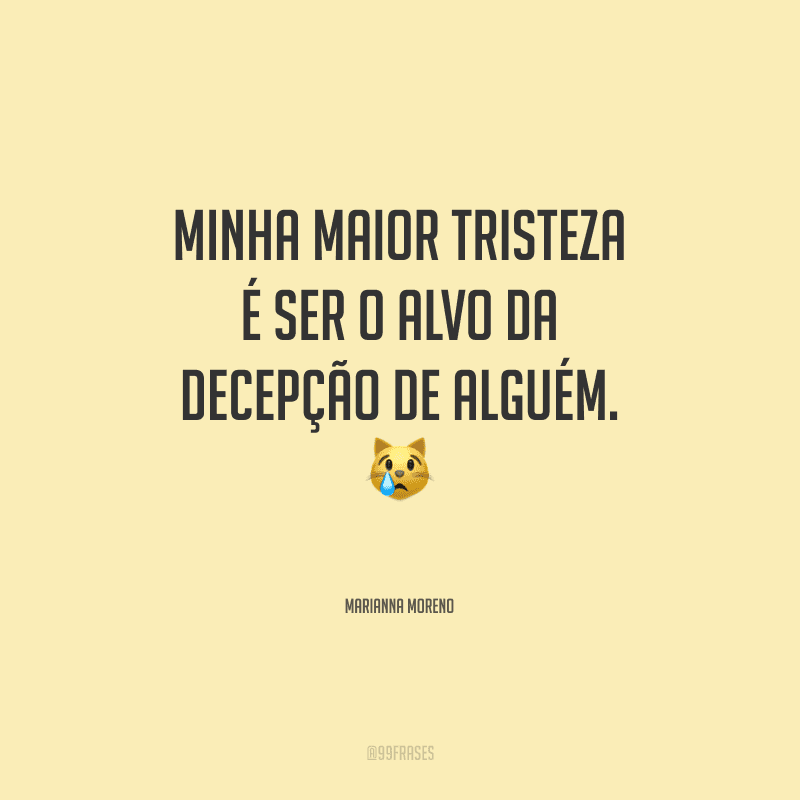 Minha maior tristeza é ser o alvo da decepção de alguém.