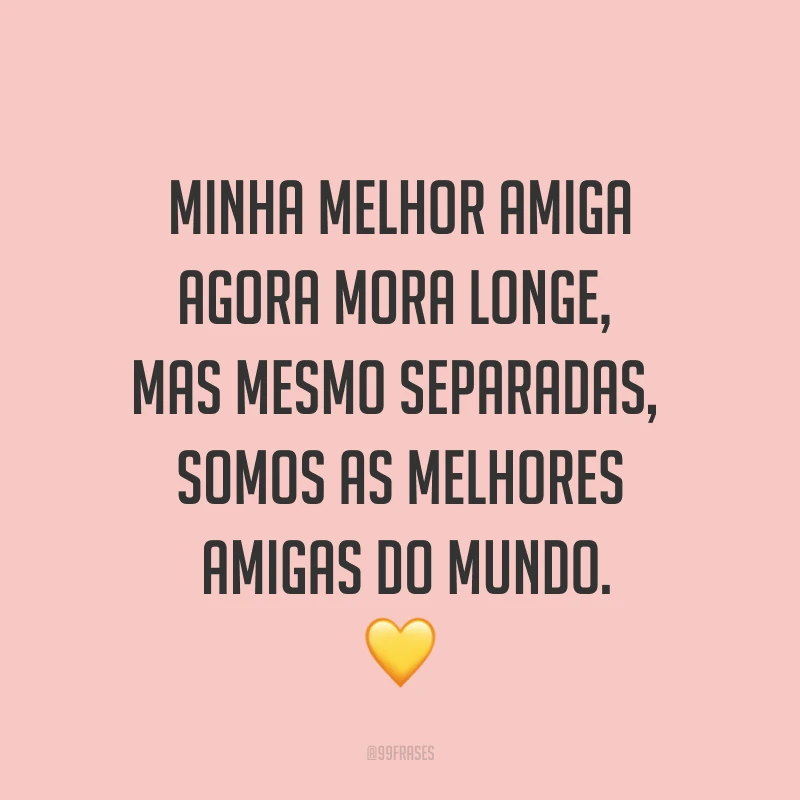 Minha melhor amiga agora mora longe, mas mesmo separadas, somos as melhores amigas do mundo. ?