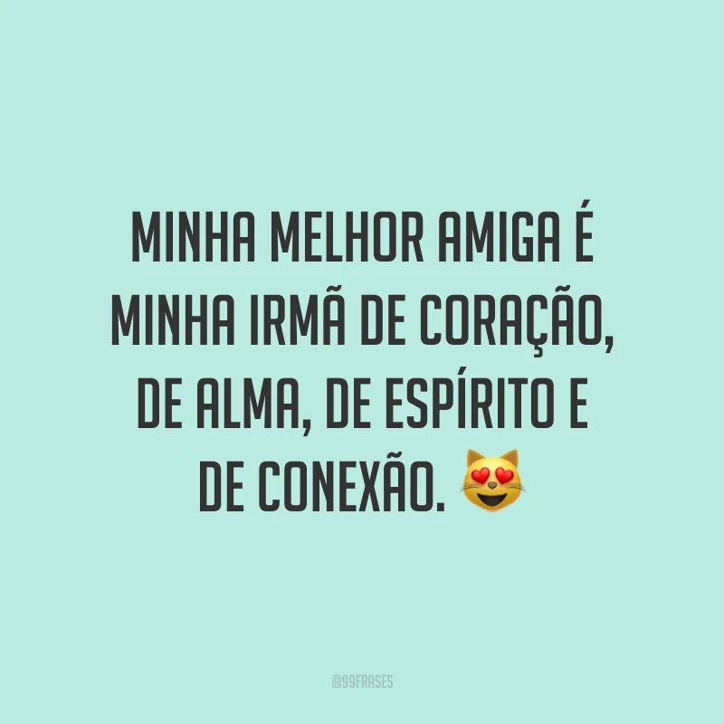 Minha melhor amiga é minha irmã de coração, de alma, de espírito e de conexão. 😻