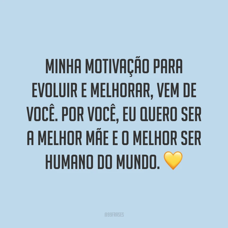 Minha motivação para evoluir e melhorar, vem de você. Por você, eu quero ser a melhor mãe e o melhor ser humano do mundo. ?
