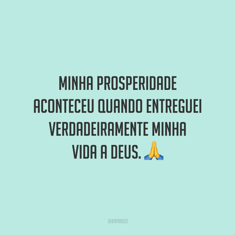 Minha prosperidade aconteceu quando entreguei verdadeiramente minha vida a Deus.