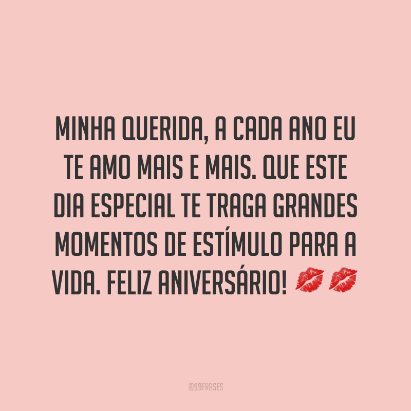 Minha querida, a cada ano eu te amo mais e mais. Que este dia especial te traga grandes momentos de estímulo para a vida. Feliz aniversário! ??
