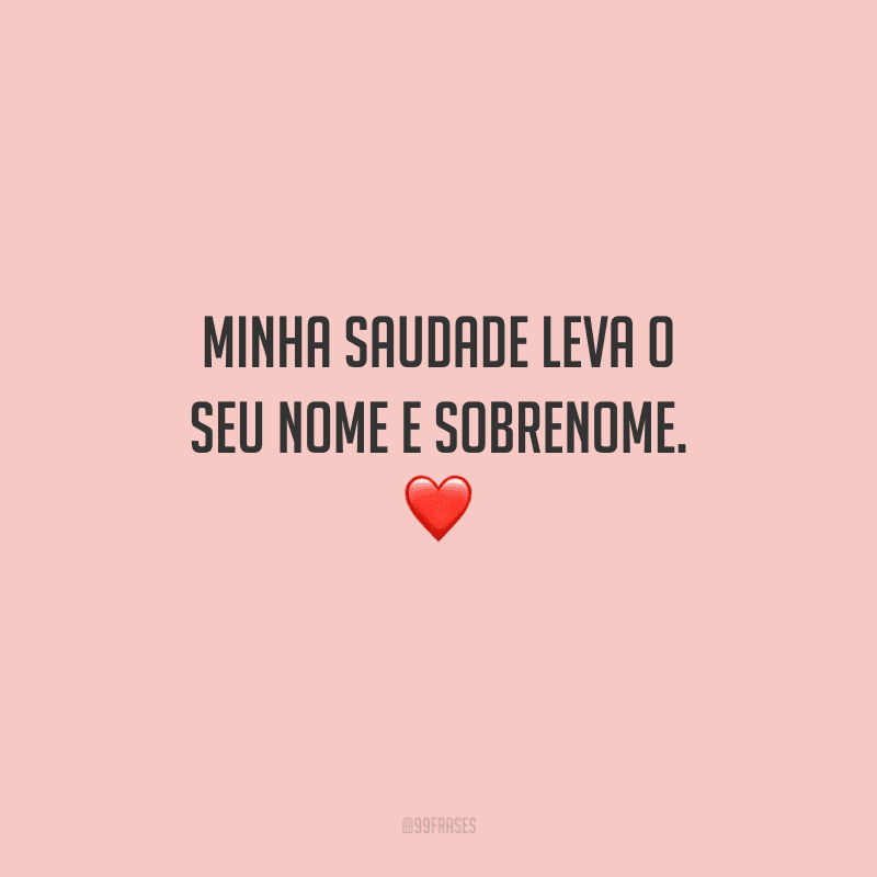 Minha saudade leva o seu nome e sobrenome. 