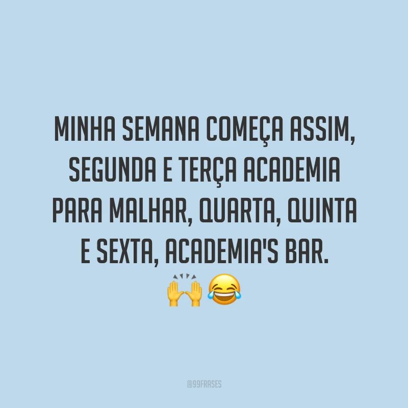 Minha semana começa assim, segunda e terça academia para malhar, quarta, quinta e sexta, academia's bar. 🙌😂