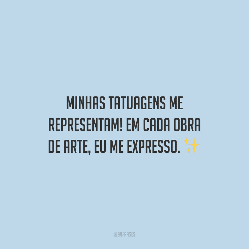 Minhas tatuagens me representam! Em cada obra de arte, eu me expresso.