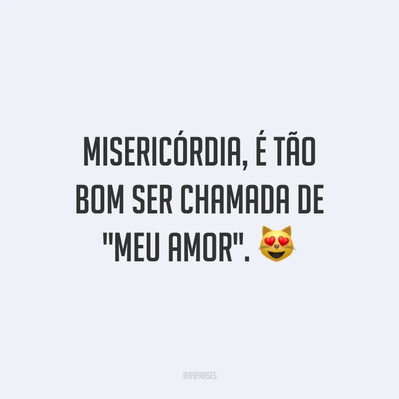 Misericórdia, é tão bom ser chamada de 