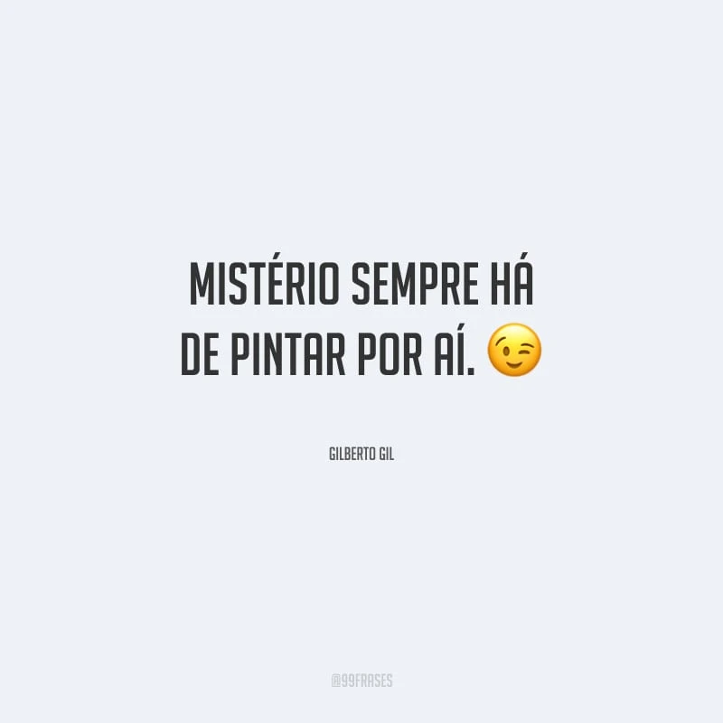 Mistério sempre há de pintar por aí.