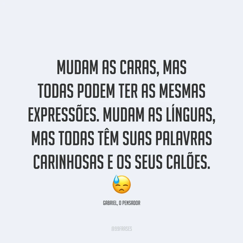 Mudam as caras, mas todas podem ter as mesmas expressões. Mudam as línguas, mas todas têm suas palavras carinhosas e os seus calões. 😓