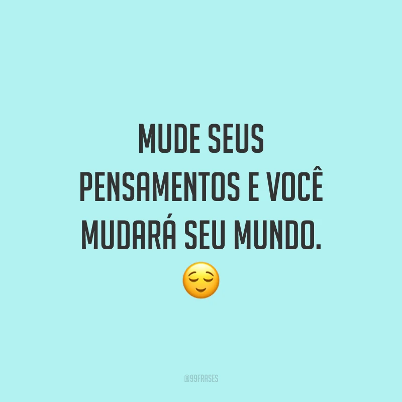 Mude seus pensamentos e você mudará seu mundo. ?